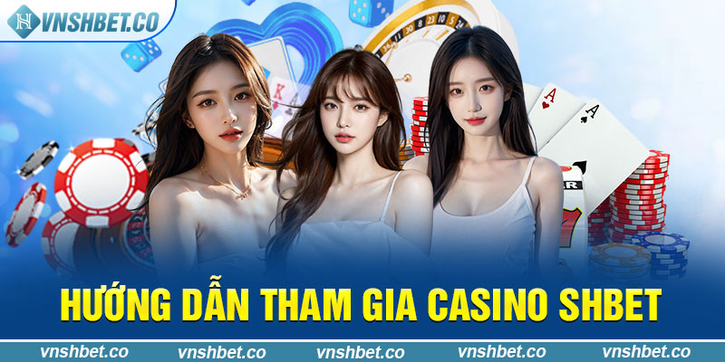 Hướng dẫn tham gia Casino SHBET