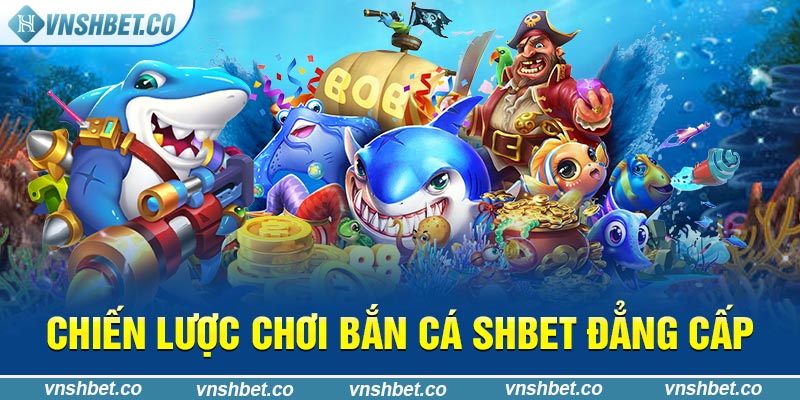 Chiến lược chơi bắn cá SHBET đẳng cấp