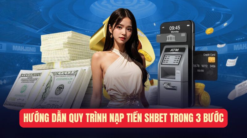 Hướng dẫn quy trình nạp tiền Shbet trong 3 bước